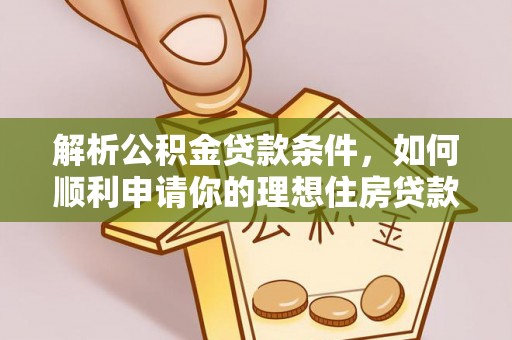连江解析公积金贷款条件，如何顺利申请你的理想住房贷款