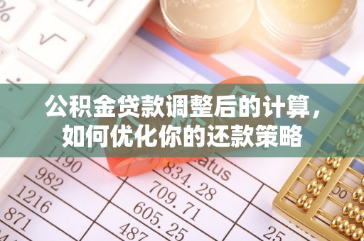 连江公积金贷款调整后的计算，如何优化你的还款策略