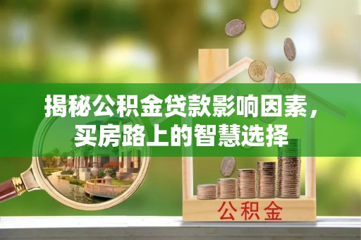 连江揭秘公积金贷款影响因素，买房路上的智慧选择