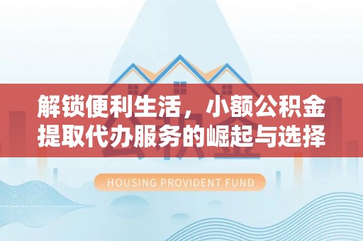 连江解锁便利生活，小额公积金提取代办服务的崛起与选择