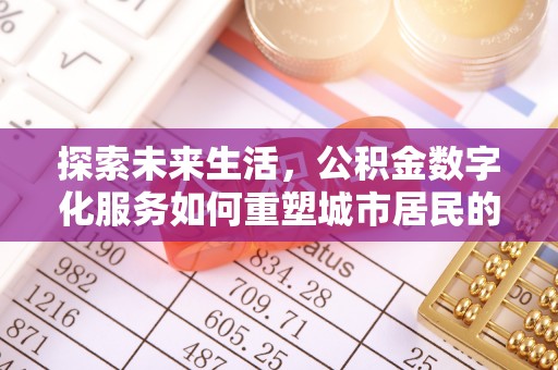 连江探索未来生活，公积金数字化服务如何重塑城市居民的财务管理