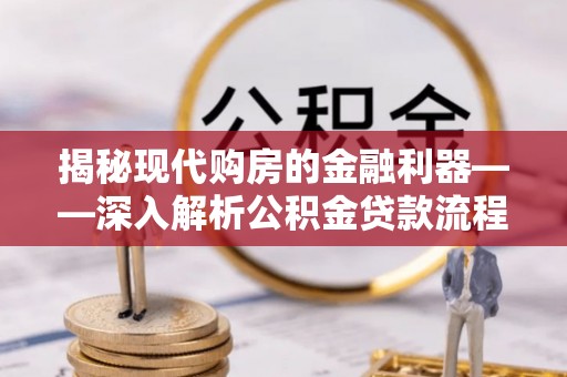连江揭秘现代购房的金融利器——深入解析公积金贷款流程