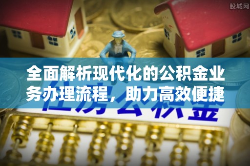 连江全面解析现代化的公积金业务办理流程，助力高效便捷生活