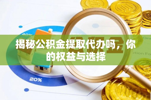 连江揭秘公积金提取代办吗，你的权益与选择
