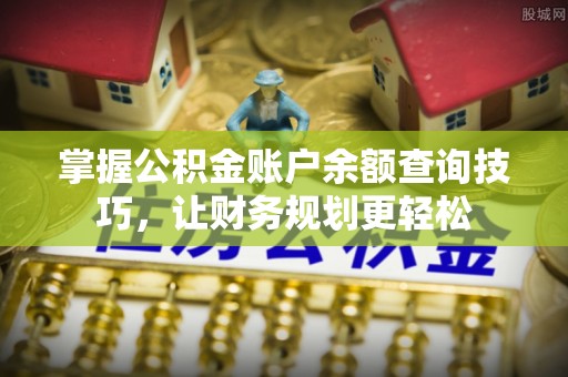 连江掌握公积金账户余额查询技巧，让财务规划更轻松