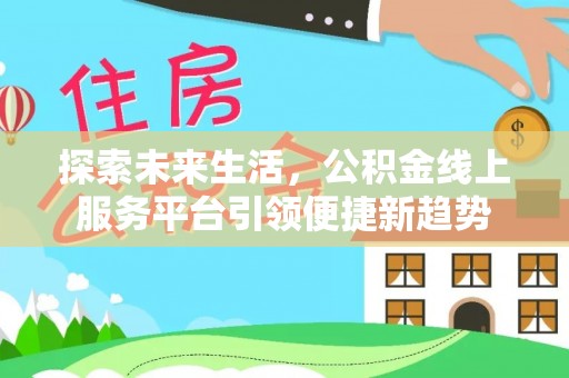 连江探索未来生活，公积金线上服务平台引领便捷新趋势
