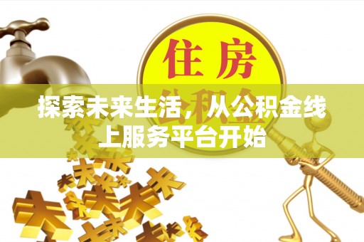 连江探索未来生活，从公积金线上服务平台开始