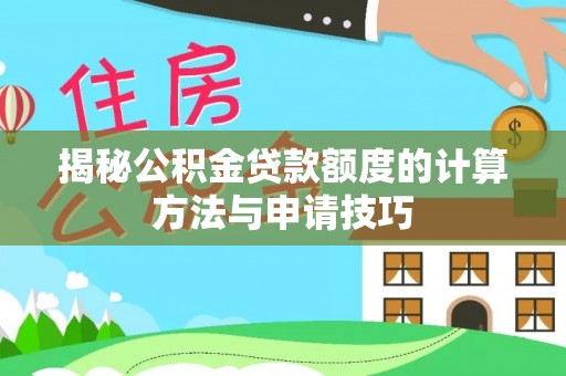 连江揭秘公积金贷款额度的计算方法与申请技巧