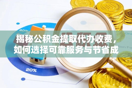 连江揭秘公积金提取代办收费，如何选择可靠服务与节省成本？