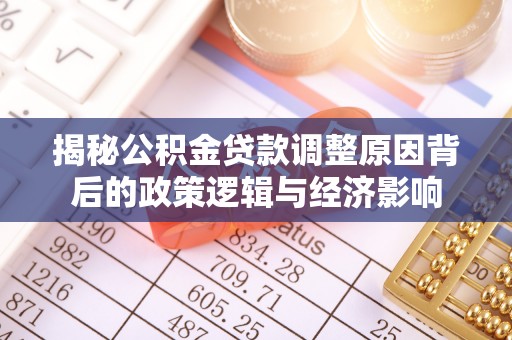 连江揭秘公积金贷款调整原因背后的政策逻辑与经济影响