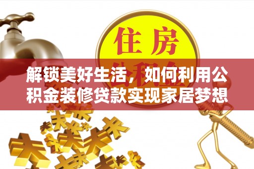 连江解锁美好生活，如何利用公积金装修贷款实现家居梦想