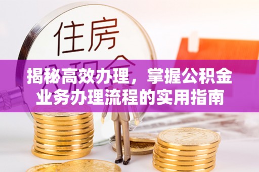 连江揭秘高效办理，掌握公积金业务办理流程的实用指南