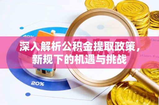 连江深入解析公积金提取政策，新规下的机遇与挑战