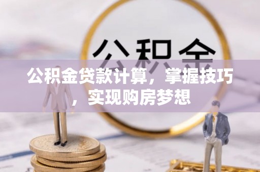 连江公积金贷款计算，掌握技巧，实现购房梦想