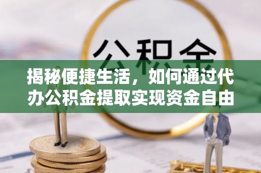 连江揭秘便捷生活，如何通过代办公积金提取实现资金自由