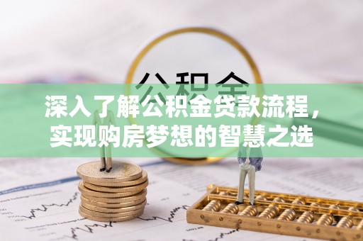 连江深入了解公积金贷款流程，实现购房梦想的智慧之选