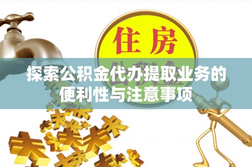 连江探索公积金代办提取业务的便利性与注意事项