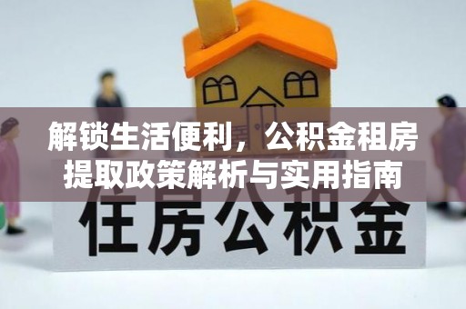 连江解锁生活便利，公积金租房提取政策解析与实用指南