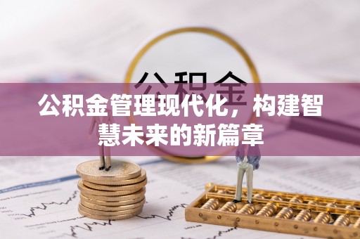 连江公积金管理现代化，构建智慧未来的新篇章