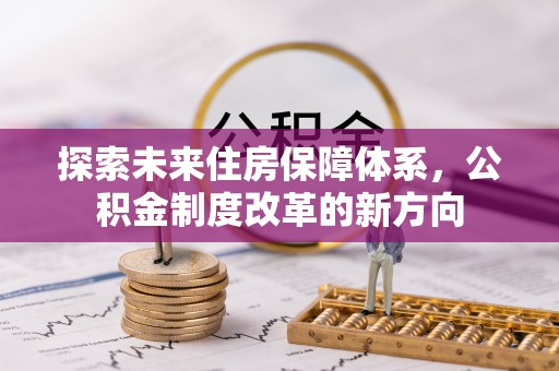 连江探索未来住房保障体系，公积金制度改革的新方向