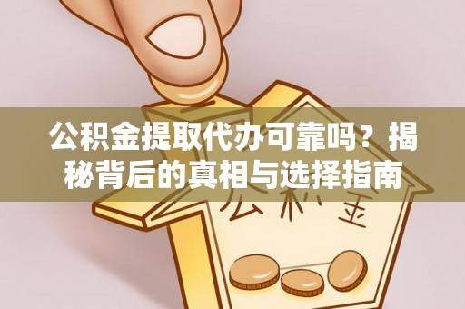 连江公积金提取代办可靠吗？揭秘背后的真相与选择指南