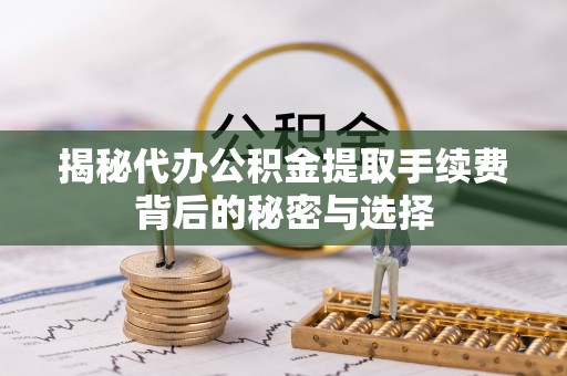 连江揭秘代办公积金提取手续费背后的秘密与选择