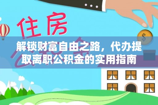 连江解锁财富自由之路，代办提取离职公积金的实用指南