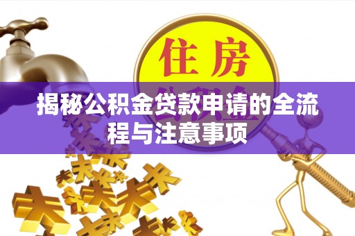 连江揭秘公积金贷款申请的全流程与注意事项