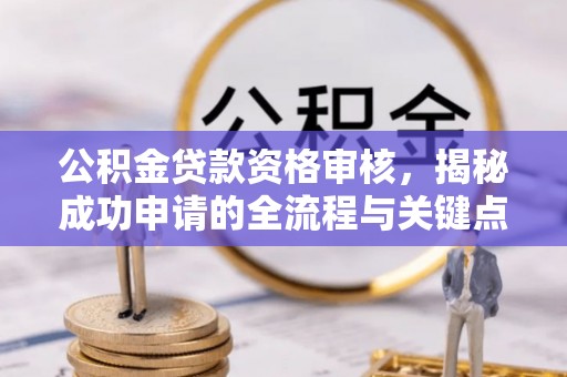 连江公积金贷款资格审核，揭秘成功申请的全流程与关键点