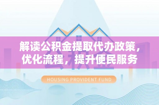 连江解读公积金提取代办政策，优化流程，提升便民服务