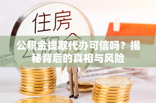 连江公积金提取代办可信吗？揭秘背后的真相与风险