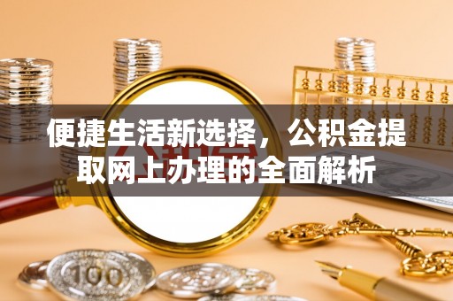 连江便捷生活新选择，公积金提取网上办理的全面解析