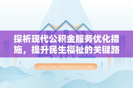 连江探析现代公积金服务优化措施，提升民生福祉的关键路径