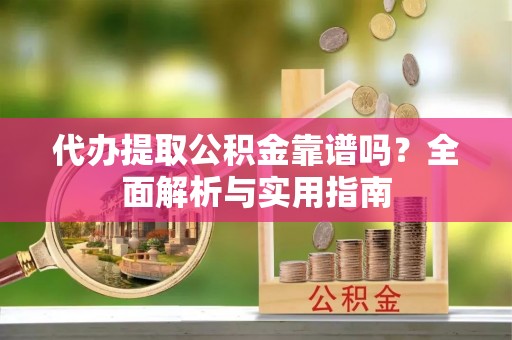 连江代办提取公积金靠谱吗？全面解析与实用指南