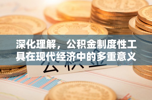 连江深化理解，公积金制度性工具在现代经济中的多重意义