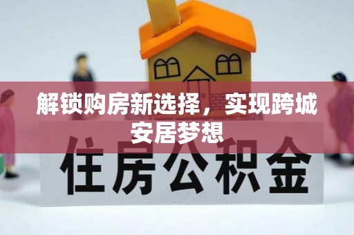 连江解锁购房新选择，实现跨城安居梦想