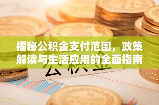 连江揭秘公积金支付范围，政策解读与生活应用的全面指南