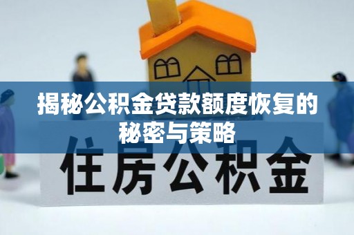 连江揭秘公积金贷款额度恢复的秘密与策略