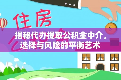 连江揭秘代办提取公积金中介，选择与风险的平衡艺术