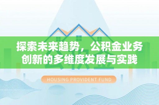 连江探索未来趋势，公积金业务创新的多维度发展与实践