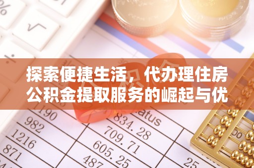 连江探索便捷生活，代办理住房公积金提取服务的崛起与优势