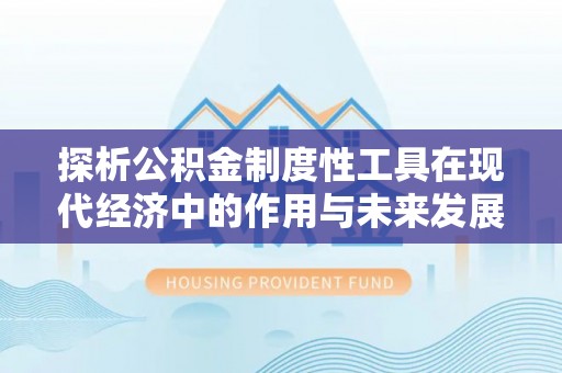 连江探析公积金制度性工具在现代经济中的作用与未来发展趋势