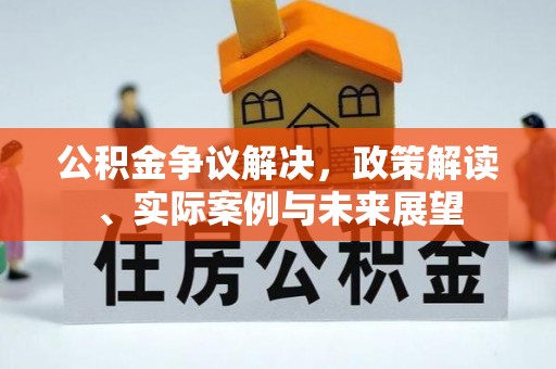 连江公积金争议解决，政策解读、实际案例与未来展望