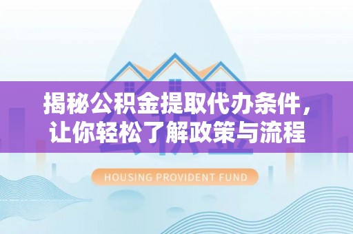 连江揭秘公积金提取代办条件，让你轻松了解政策与流程