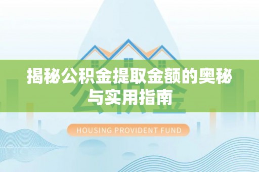 连江揭秘公积金提取金额的奥秘与实用指南