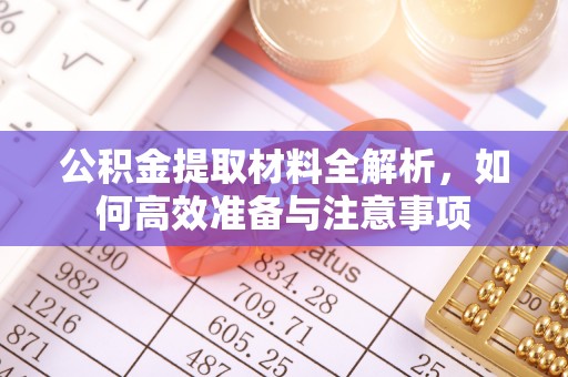 连江公积金提取材料全解析，如何高效准备与注意事项