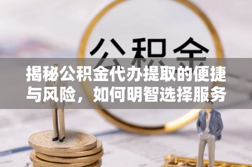 连江揭秘公积金代办提取的便捷与风险，如何明智选择服务？