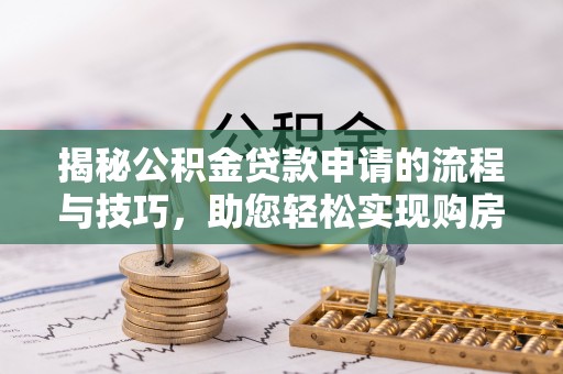 连江揭秘公积金贷款申请的流程与技巧，助您轻松实现购房梦