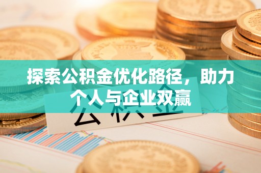 连江探索公积金优化路径，助力个人与企业双赢
