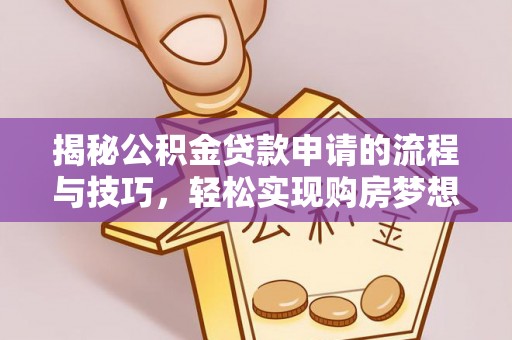 连江揭秘公积金贷款申请的流程与技巧，轻松实现购房梦想